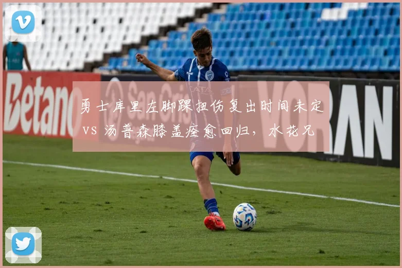 勇士库里左脚踝扭伤复出时间未定 vs 汤普森膝盖痊愈回归,水花兄弟伤情两极分化