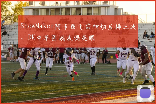 ShowMaker阿卡丽飞雷神切后排三次，DK中单团战表现亮眼