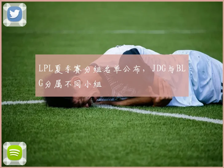 LPL夏季赛分组名单公布,JDG与BLG分属不同小组
