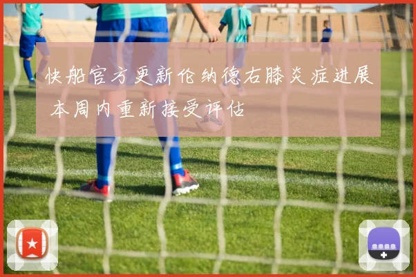 快船官方更新伦纳德右膝炎症进展 本周内重新接受评估